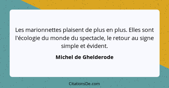 Les marionnettes plaisent de plus en plus. Elles sont l'écologie du monde du spectacle, le retour au signe simple et évident.... - Michel de Ghelderode