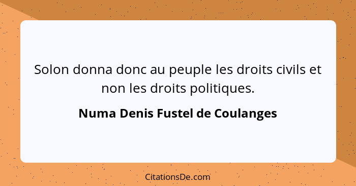 Solon donna donc au peuple les droits civils et non les droits politiques.... - Numa Denis Fustel de Coulanges
