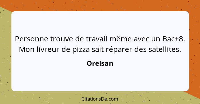 Personne trouve de travail même avec un Bac+8. Mon livreur de pizza sait réparer des satellites.... - Orelsan