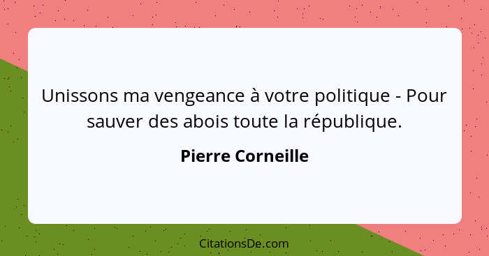 Unissons ma vengeance à votre politique - Pour sauver des abois toute la république.... - Pierre Corneille