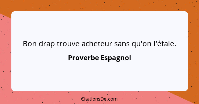 Bon drap trouve acheteur sans qu'on l'étale.... - Proverbe Espagnol