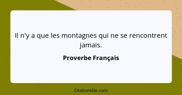 Il n'y a que les montagnes qui ne se rencontrent jamais.... - Proverbe Français