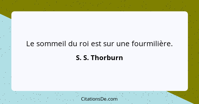 Le sommeil du roi est sur une fourmilière.... - S. S. Thorburn