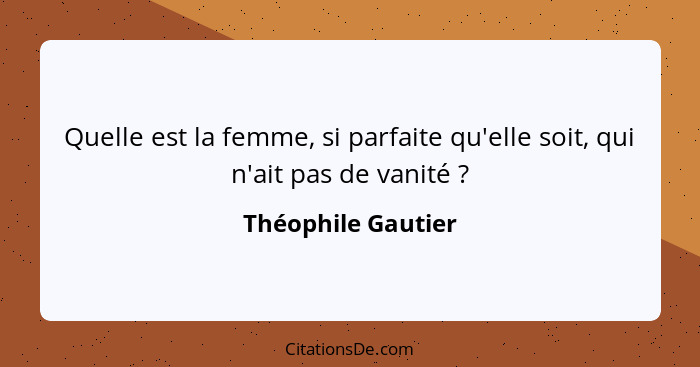 Quelle est la femme, si parfaite qu'elle soit, qui n'ait pas de vanité ?... - Théophile Gautier