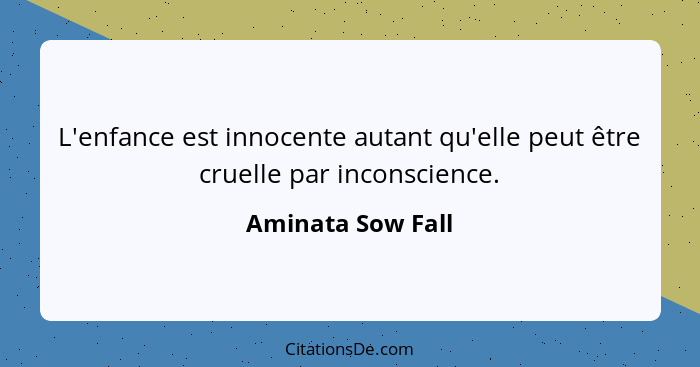 L'enfance est innocente autant qu'elle peut être cruelle par inconscience.... - Aminata Sow Fall