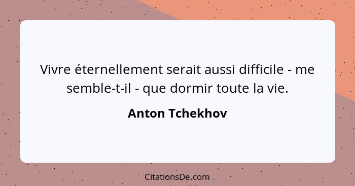 Vivre éternellement serait aussi difficile - me semble-t-il - que dormir toute la vie.... - Anton Tchekhov