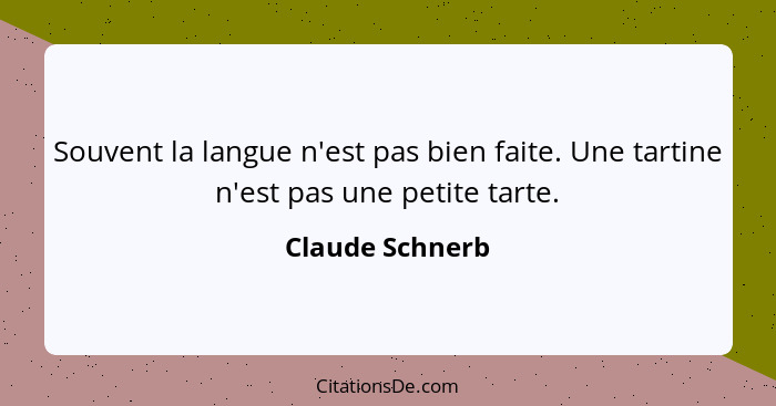 Souvent la langue n'est pas bien faite. Une tartine n'est pas une petite tarte.... - Claude Schnerb