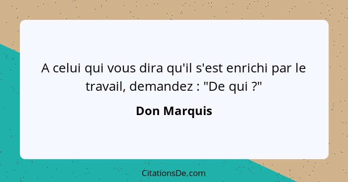 A celui qui vous dira qu'il s'est enrichi par le travail, demandez : "De qui ?"... - Don Marquis