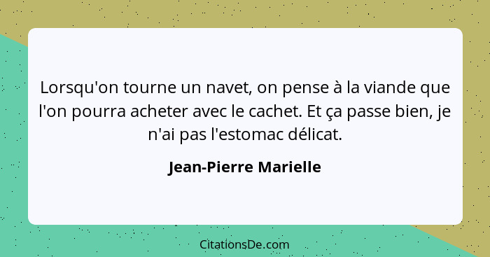 Lorsqu'on tourne un navet, on pense à la viande que l'on pourra acheter avec le cachet. Et ça passe bien, je n'ai pas l'estomac... - Jean-Pierre Marielle