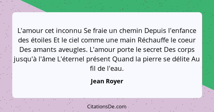 L'amour cet inconnu Se fraie un chemin Depuis l'enfance des étoiles Et le ciel comme une main Réchauffe le coeur Des amants aveugles. L'a... - Jean Royer