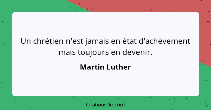 Un chrétien n'est jamais en état d'achèvement mais toujours en devenir.... - Martin Luther