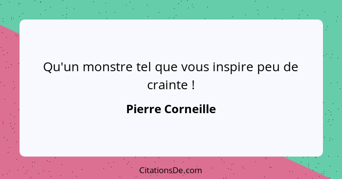 Qu'un monstre tel que vous inspire peu de crainte !... - Pierre Corneille