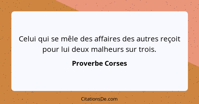 Celui qui se mêle des affaires des autres reçoit pour lui deux malheurs sur trois.... - Proverbe Corses