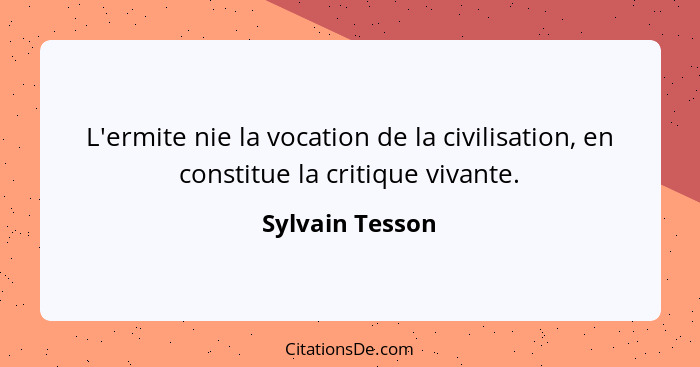 L'ermite nie la vocation de la civilisation, en constitue la critique vivante.... - Sylvain Tesson
