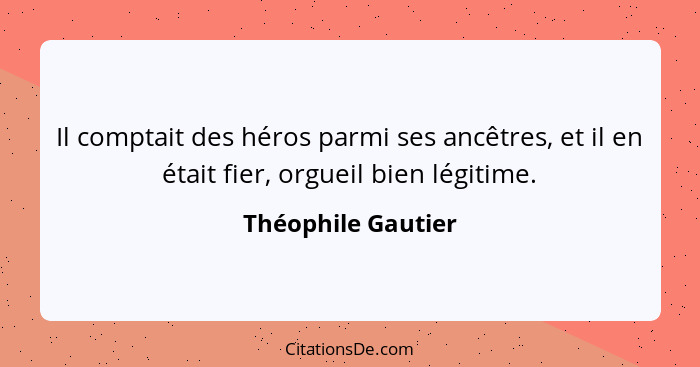 Il comptait des héros parmi ses ancêtres, et il en était fier, orgueil bien légitime.... - Théophile Gautier