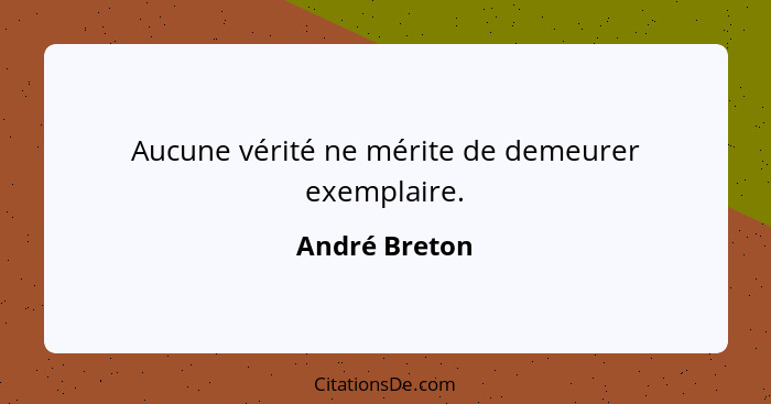 Aucune vérité ne mérite de demeurer exemplaire.... - André Breton