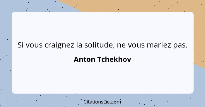 Si vous craignez la solitude, ne vous mariez pas.... - Anton Tchekhov