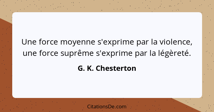 Une force moyenne s'exprime par la violence, une force suprême s'exprime par la légèreté.... - G. K. Chesterton