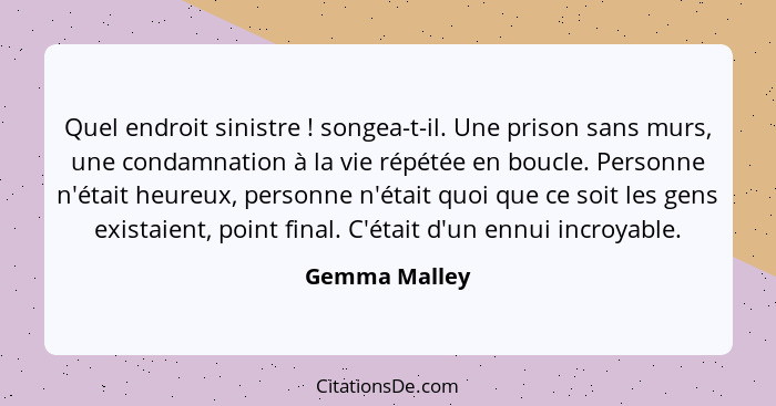 Quel endroit sinistre ! songea-t-il. Une prison sans murs, une condamnation à la vie répétée en boucle. Personne n'était heureux,... - Gemma Malley