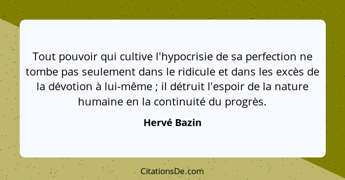 Tout pouvoir qui cultive l'hypocrisie de sa perfection ne tombe pas seulement dans le ridicule et dans les excès de la dévotion à lui-mê... - Hervé Bazin