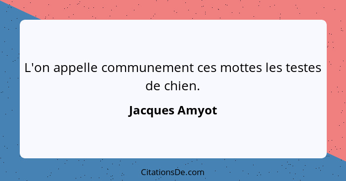 L'on appelle communement ces mottes les testes de chien.... - Jacques Amyot