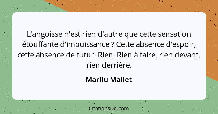 L'angoisse n'est rien d'autre que cette sensation étouffante d'impuissance ? Cette absence d'espoir, cette absence de futur. Rien... - Marilu Mallet