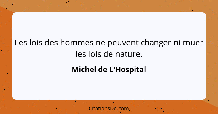 Les lois des hommes ne peuvent changer ni muer les lois de nature.... - Michel de L'Hospital