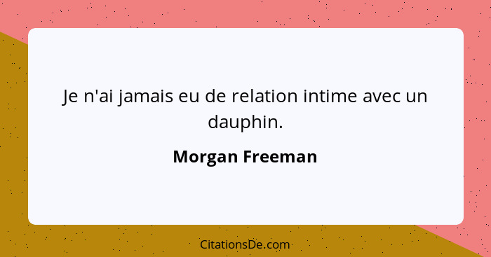 Je n'ai jamais eu de relation intime avec un dauphin.... - Morgan Freeman