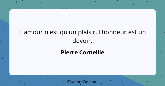 L'amour n'est qu'un plaisir, l'honneur est un devoir.... - Pierre Corneille