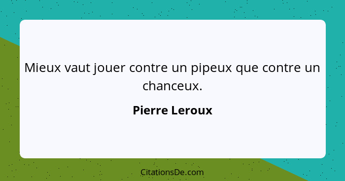 Mieux vaut jouer contre un pipeux que contre un chanceux.... - Pierre Leroux