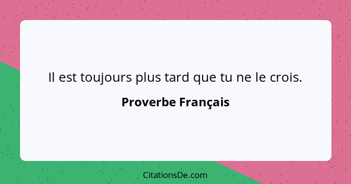 Il est toujours plus tard que tu ne le crois.... - Proverbe Français