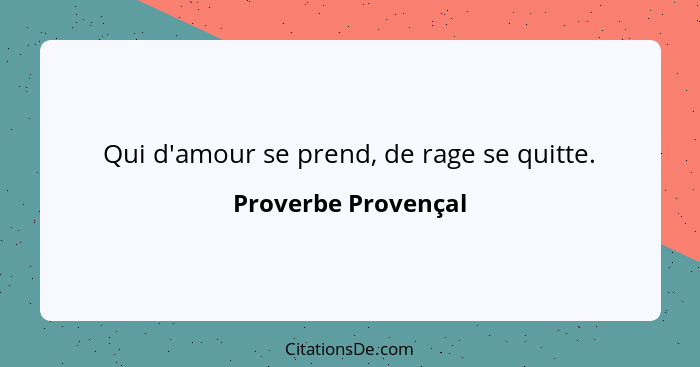 Qui d'amour se prend, de rage se quitte.... - Proverbe Provençal