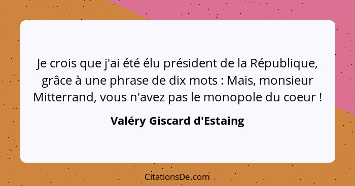 Je crois que j'ai été élu président de la République, grâce à une phrase de dix mots : Mais, monsieur Mitterrand,... - Valéry Giscard d'Estaing