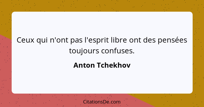 Ceux qui n'ont pas l'esprit libre ont des pensées toujours confuses.... - Anton Tchekhov