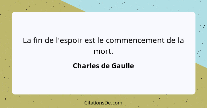 La fin de l'espoir est le commencement de la mort.... - Charles de Gaulle