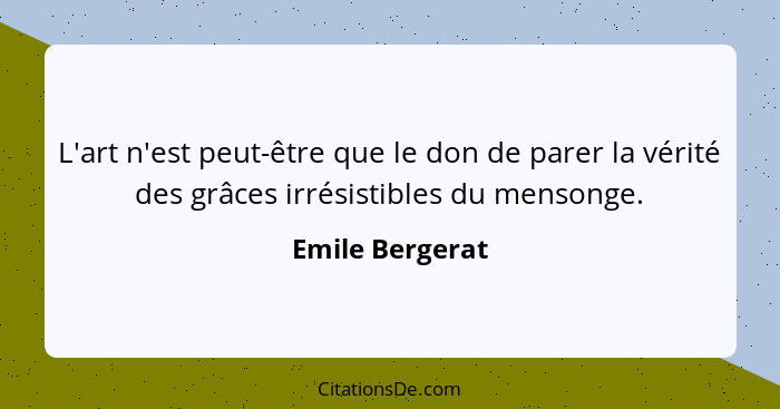 L'art n'est peut-être que le don de parer la vérité des grâces irrésistibles du mensonge.... - Emile Bergerat