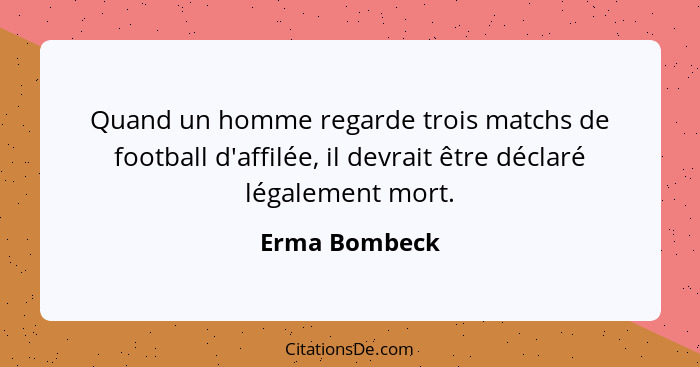 Quand un homme regarde trois matchs de football d'affilée, il devrait être déclaré légalement mort.... - Erma Bombeck