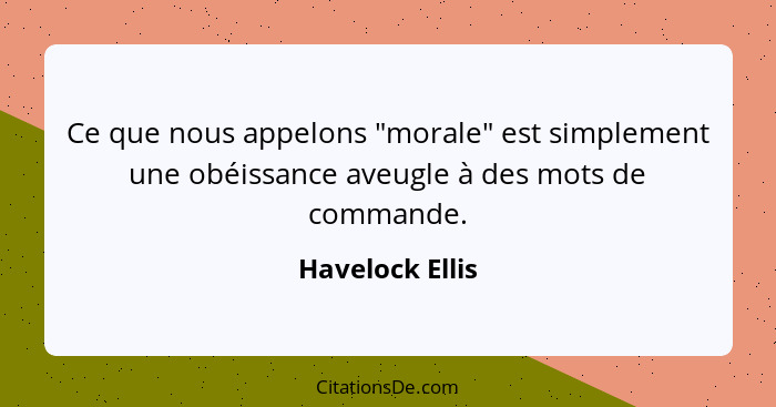 Ce que nous appelons "morale" est simplement une obéissance aveugle à des mots de commande.... - Havelock Ellis