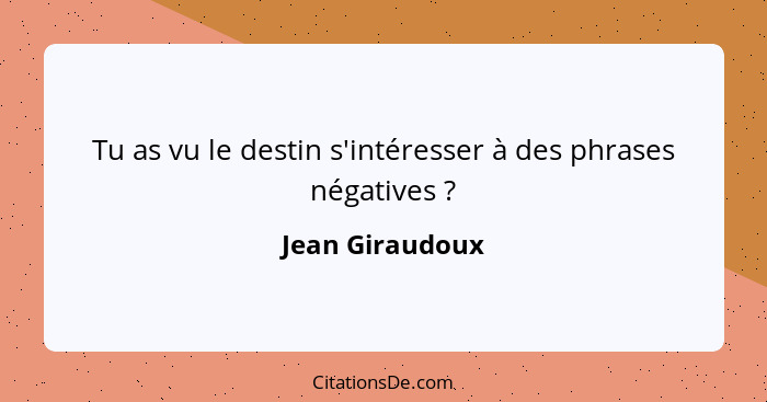Tu as vu le destin s'intéresser à des phrases négatives ?... - Jean Giraudoux