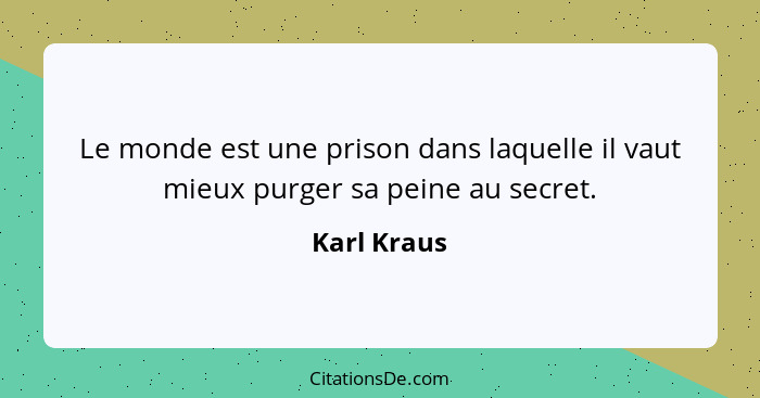 Le monde est une prison dans laquelle il vaut mieux purger sa peine au secret.... - Karl Kraus