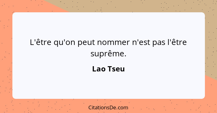 L'être qu'on peut nommer n'est pas l'être suprême.... - Lao Tseu