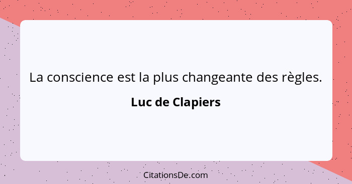 La conscience est la plus changeante des règles.... - Luc de Clapiers