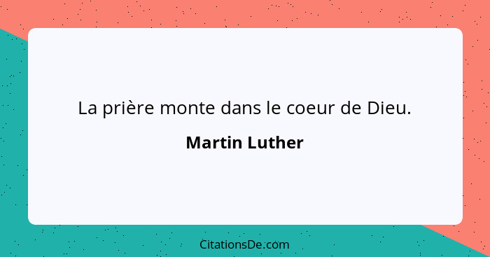 La prière monte dans le coeur de Dieu.... - Martin Luther