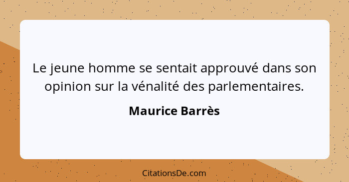 Le jeune homme se sentait approuvé dans son opinion sur la vénalité des parlementaires.... - Maurice Barrès