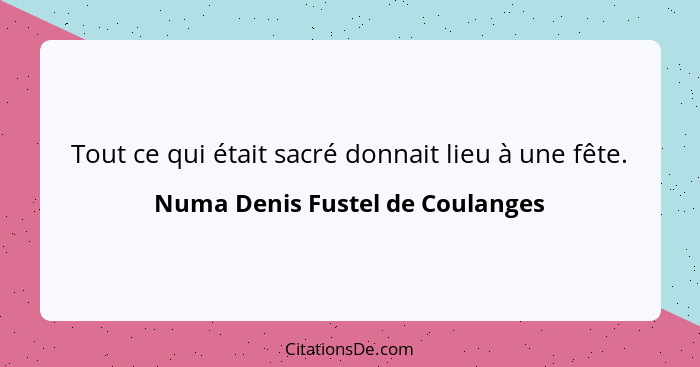 Tout ce qui était sacré donnait lieu à une fête.... - Numa Denis Fustel de Coulanges