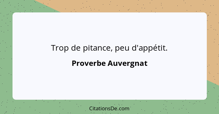 Trop de pitance, peu d'appétit.... - Proverbe Auvergnat