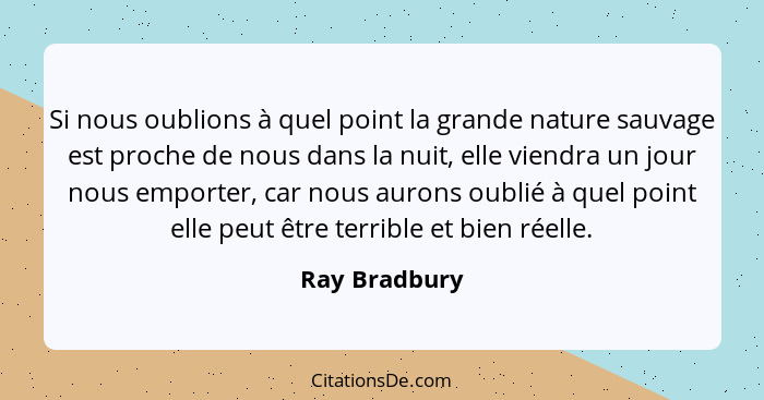 Si nous oublions à quel point la grande nature sauvage est proche de nous dans la nuit, elle viendra un jour nous emporter, car nous au... - Ray Bradbury