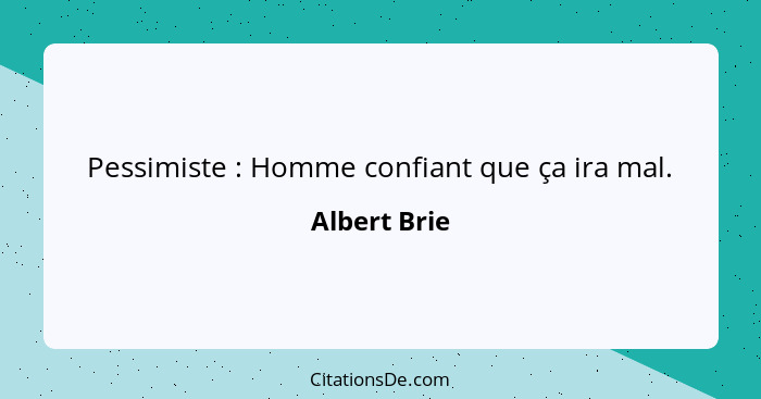 Pessimiste : Homme confiant que ça ira mal.... - Albert Brie