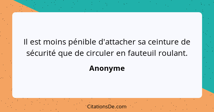 Il est moins pénible d'attacher sa ceinture de sécurité que de circuler en fauteuil roulant.... - Anonyme