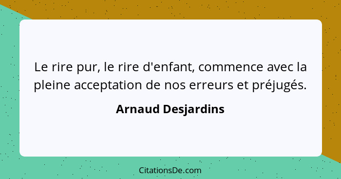 Le rire pur, le rire d'enfant, commence avec la pleine acceptation de nos erreurs et préjugés.... - Arnaud Desjardins